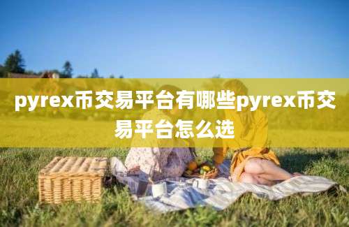 pyrex币交易平台有哪些pyrex币交易平台怎么选