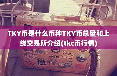 TKY币是什么币种TKY币总量和上线交易所介绍(tkc币行情)