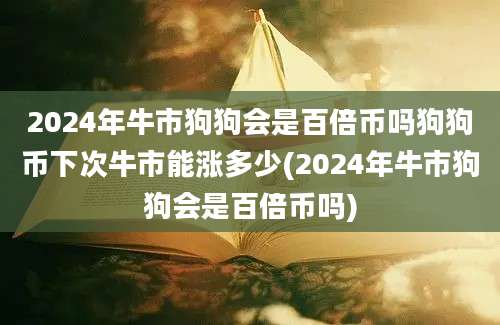 2024年牛市狗狗会是百倍币吗狗狗币下次牛市能涨多少(2024年牛市狗狗会是百倍币吗)