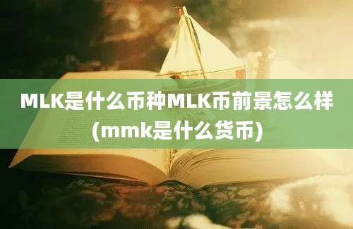 MLK是什么币种MLK币前景怎么样(mmk是什么货币)