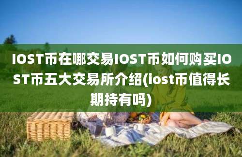 IOST币在哪交易IOST币如何购买IOST币五大交易所介绍(iost币值得长期持有吗)