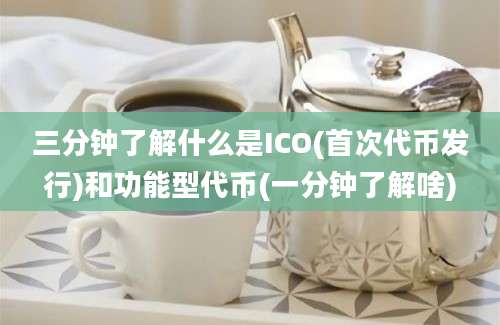 三分钟了解什么是ICO(首次代币发行)和功能型代币(一分钟了解啥)