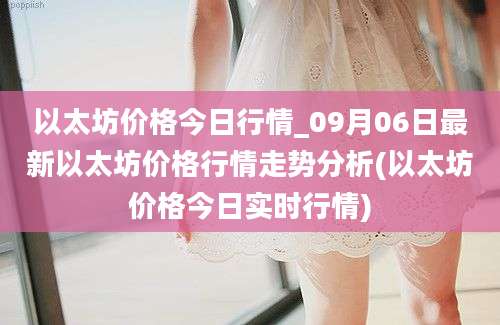 以太坊价格今日行情_09月06日最新以太坊价格行情走势分析(以太坊价格今日实时行情)