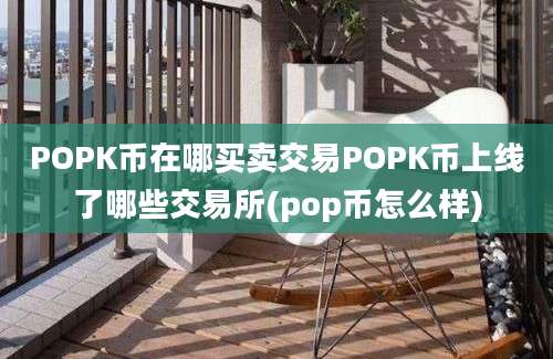 POPK币在哪买卖交易POPK币上线了哪些交易所(pop币怎么样)