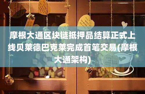 摩根大通区块链抵押品结算正式上线贝莱德巴克莱完成首笔交易(摩根大通架构)