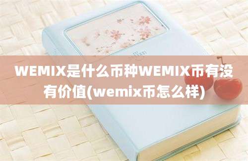 WEMIX是什么币种WEMIX币有没有价值(wemix币怎么样)