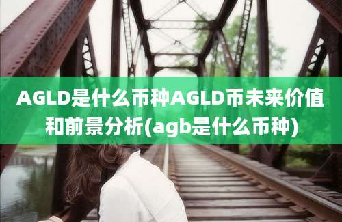 AGLD是什么币种AGLD币未来价值和前景分析(agb是什么币种)