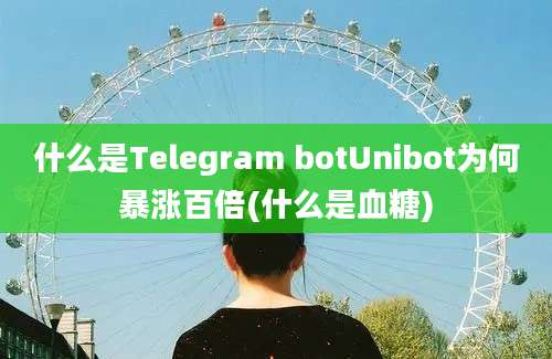 什么是Telegram botUnibot为何暴涨百倍(什么是血糖)