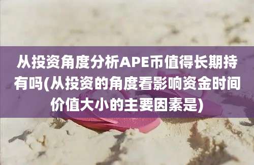 从投资角度分析APE币值得长期持有吗(从投资的角度看影响资金时间价值大小的主要因素是)