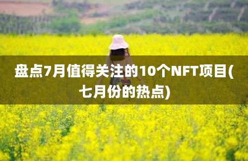 盘点7月值得关注的10个NFT项目(七月份的热点)