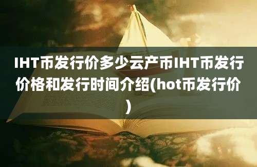 IHT币发行价多少云产币IHT币发行价格和发行时间介绍(hot币发行价)