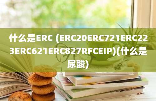 什么是ERC (ERC20ERC721ERC223ERC621ERC827RFCEIP)(什么是尿酸)