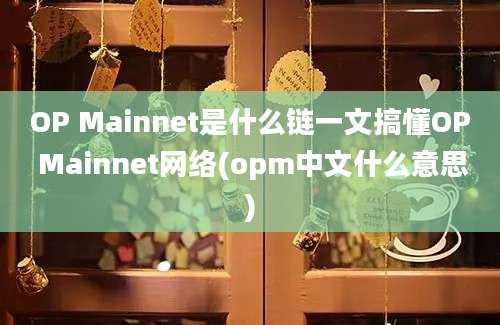 OP Mainnet是什么链一文搞懂OP Mainnet网络(opm中文什么意思)