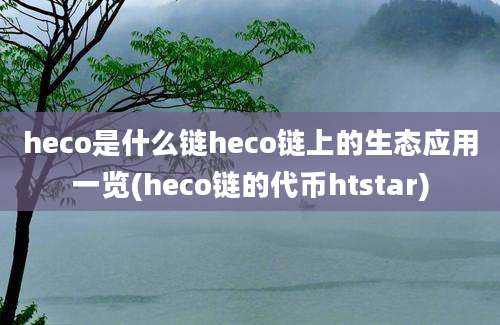 heco是什么链heco链上的生态应用一览(heco链的代币htstar)