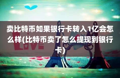 卖比特币如果银行卡转入1亿会怎么样(比特币卖了怎么提现到银行卡)