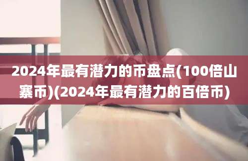 2024年最有潜力的币盘点(100倍山寨币)(2024年最有潜力的百倍币)