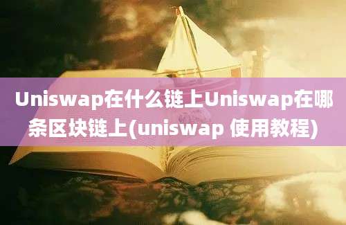 Uniswap在什么链上Uniswap在哪条区块链上(uniswap 使用教程)