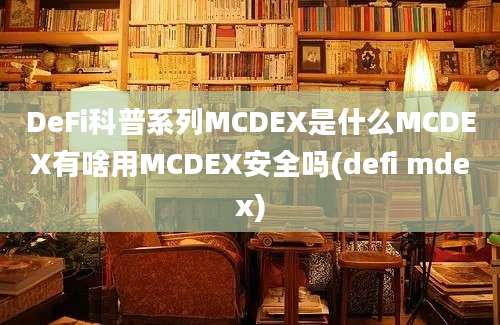 DeFi科普系列MCDEX是什么MCDEX有啥用MCDEX安全吗(defi mdex)