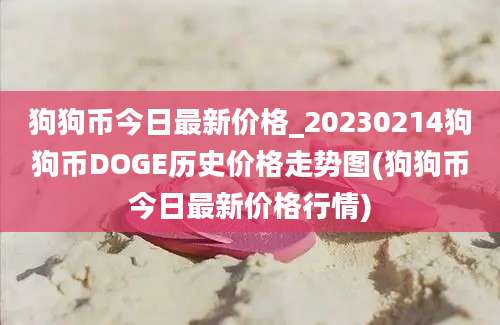 狗狗币今日最新价格_20230214狗狗币DOGE历史价格走势图(狗狗币今日最新价格行情)