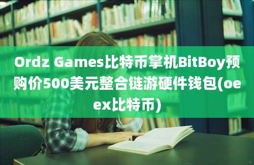 Ordz Games比特币掌机BitBoy预购价500美元整合链游硬件钱包(oeex比特币)