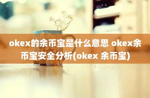 okex的余币宝是什么意思 okex余币宝安全分析(okex 余币宝)