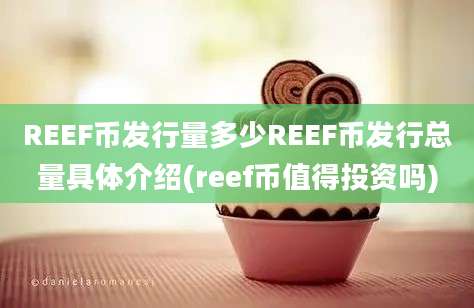 REEF币发行量多少REEF币发行总量具体介绍(reef币值得投资吗)