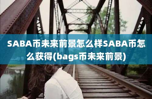 SABA币未来前景怎么样SABA币怎么获得(bags币未来前景)