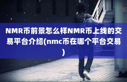 NMR币前景怎么样NMR币上线的交易平台介绍(nmc币在哪个平台交易)