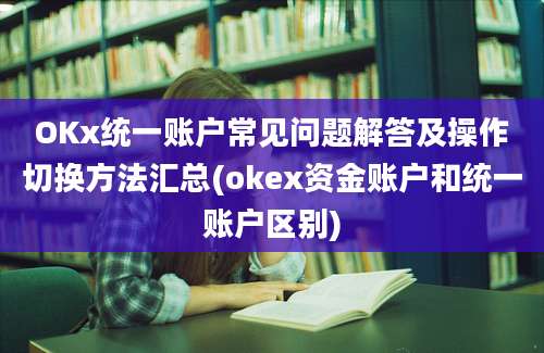 OKx统一账户常见问题解答及操作切换方法汇总(okex资金账户和统一账户区别)