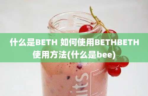 什么是BETH 如何使用BETHBETH使用方法(什么是bee)