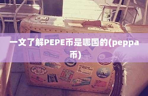 一文了解PEPE币是哪国的(peppa 币)