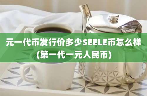 元一代币发行价多少SEELE币怎么样(第一代一元人民币)