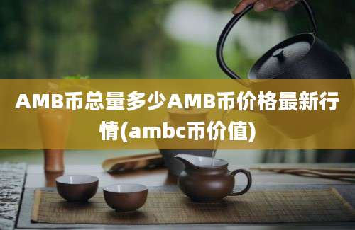 AMB币总量多少AMB币价格最新行情(ambc币价值)