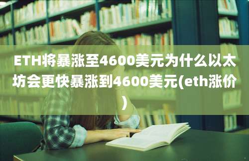 ETH将暴涨至4600美元为什么以太坊会更快暴涨到4600美元(eth涨价)