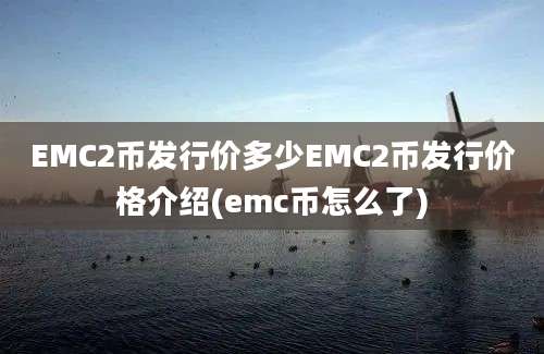 EMC2币发行价多少EMC2币发行价格介绍(emc币怎么了)