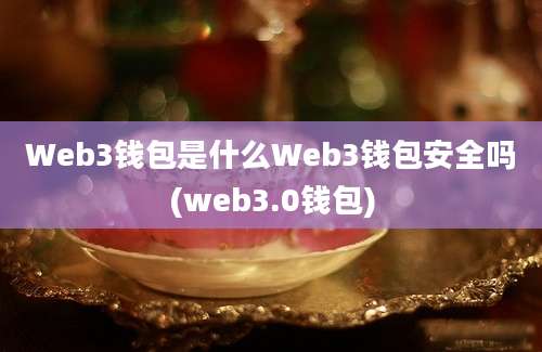 Web3钱包是什么Web3钱包安全吗(web3.0钱包)