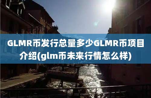 GLMR币发行总量多少GLMR币项目介绍(glm币未来行情怎么样)