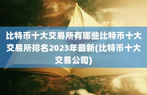 比特币十大交易所有哪些比特币十大交易所排名2023年最新(比特币十大交易公司)