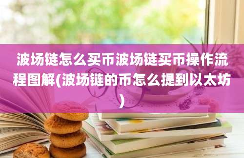 波场链怎么买币波场链买币操作流程图解(波场链的币怎么提到以太坊)