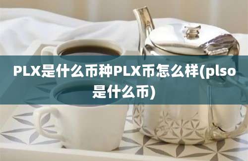 PLX是什么币种PLX币怎么样(plso是什么币)