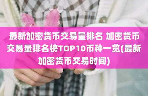 最新加密货币交易量排名 加密货币交易量排名榜TOP10币种一览(最新加密货币交易时间)