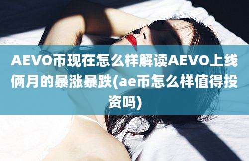 AEVO币现在怎么样解读AEVO上线俩月的暴涨暴跌(ae币怎么样值得投资吗)