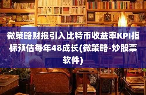 微策略财报引入比特币收益率KPI指标预估每年48成长(微策略-炒股票软件)