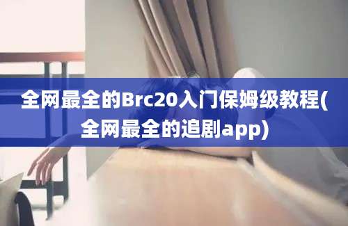 全网最全的Brc20入门保姆级教程(全网最全的追剧app)