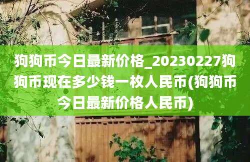 狗狗币今日最新价格_20230227狗狗币现在多少钱一枚人民币(狗狗币今日最新价格人民币)