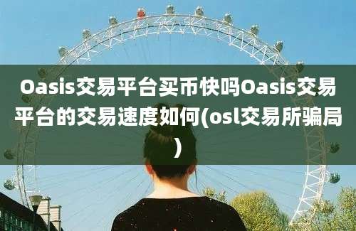 Oasis交易平台买币快吗Oasis交易平台的交易速度如何(osl交易所骗局)