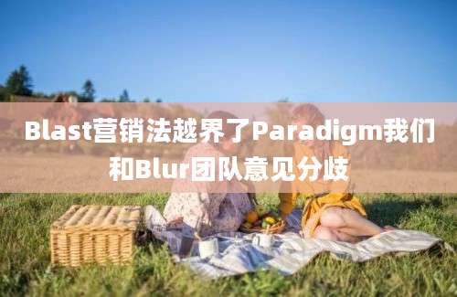 Blast营销法越界了Paradigm我们和Blur团队意见分歧