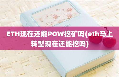 ETH现在还能POW挖矿吗(eth马上转型现在还能挖吗)