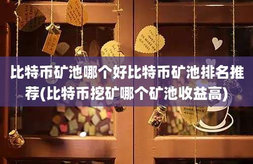 比特币矿池哪个好比特币矿池排名推荐(比特币挖矿哪个矿池收益高)