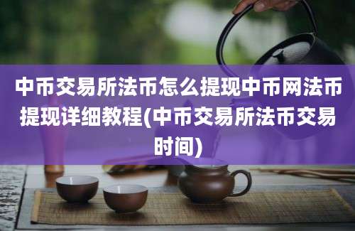 中币交易所法币怎么提现中币网法币提现详细教程(中币交易所法币交易时间)